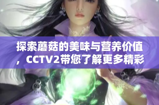 探索蘑菇的美味与营养价值，CCTV2带您了解更多精彩内容