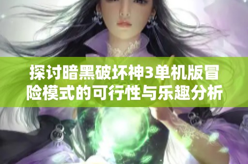 探讨暗黑破坏神3单机版冒险模式的可行性与乐趣分析