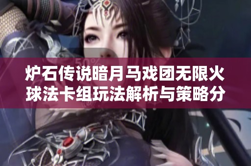 炉石传说暗月马戏团无限火球法卡组玩法解析与策略分享