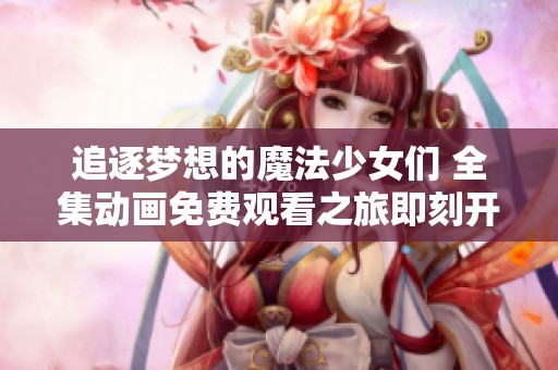 追逐梦想的魔法少女们 全集动画免费观看之旅即刻开启