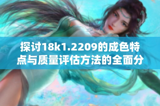 探讨18k1.2209的成色特点与质量评估方法的全面分析