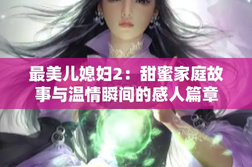 最美儿媳妇2：甜蜜家庭故事与温情瞬间的感人篇章