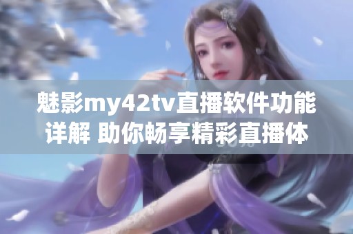 魅影my42tv直播软件功能详解 助你畅享精彩直播体验