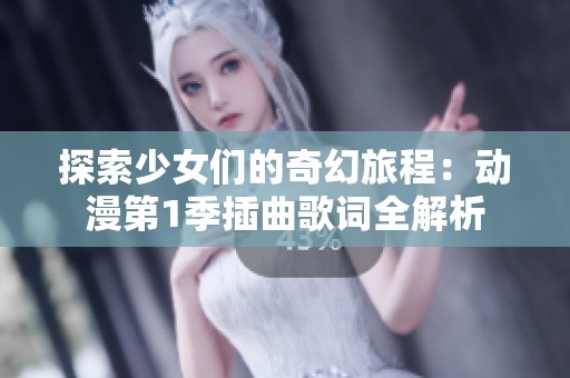 探索少女们的奇幻旅程：动漫第1季插曲歌词全解析