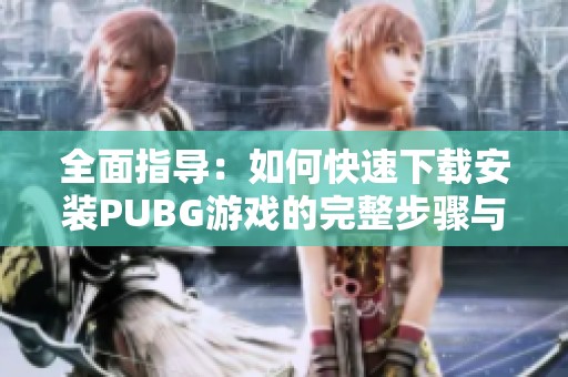 全面指导：如何快速下载安装PUBG游戏的完整步骤与注意事项