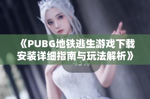 《PUBG地铁逃生游戏下载安装详细指南与玩法解析》