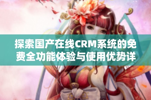 探索国产在线CRM系统的免费全功能体验与使用优势详情