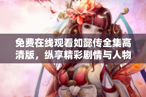 免费在线观看如懿传全集高清版，纵享精彩剧情与人物关系发展