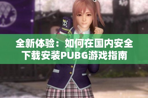 全新体验：如何在国内安全下载安装PUBG游戏指南