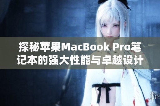 探秘苹果MacBook Pro笔记本的强大性能与卓越设计魅力