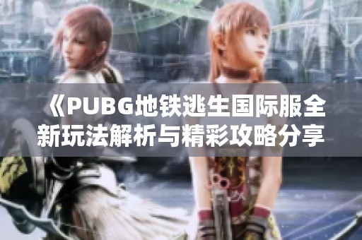 《PUBG地铁逃生国际服全新玩法解析与精彩攻略分享》