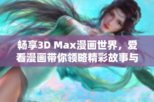 畅享3D Max漫画世界，爱看漫画带你领略精彩故事与创意！