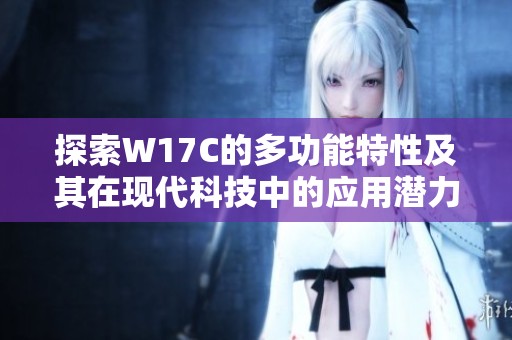 探索W17C的多功能特性及其在现代科技中的应用潜力