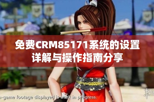 免费CRM85171系统的设置详解与操作指南分享