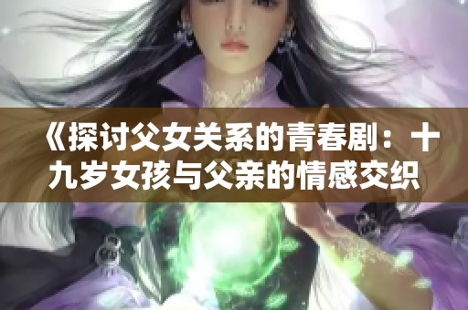 《探讨父女关系的青春剧：十九岁女孩与父亲的情感交织故事》