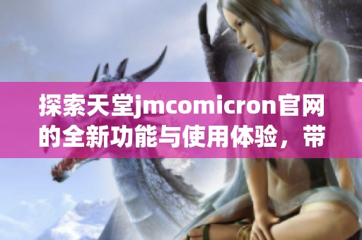 探索天堂jmcomicron官网的全新功能与使用体验，带你领略数字世界的魅力