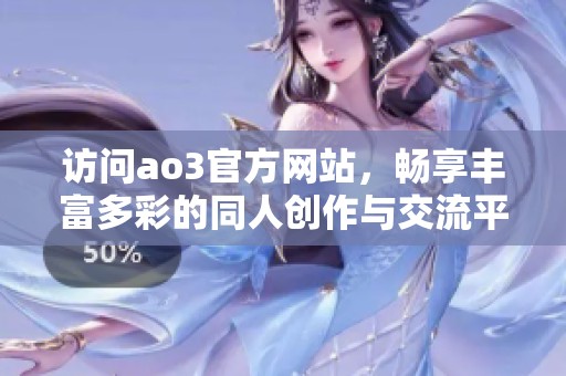 访问ao3官方网站，畅享丰富多彩的同人创作与交流平台