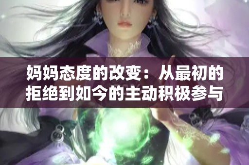 妈妈态度的改变：从最初的拒绝到如今的主动积极参与