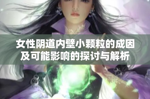 女性阴道内壁小颗粒的成因及可能影响的探讨与解析