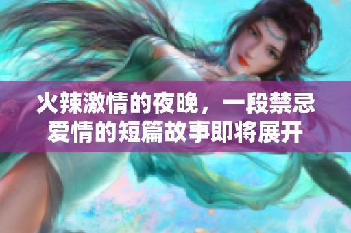 火辣激情的夜晚，一段禁忌爱情的短篇故事即将展开