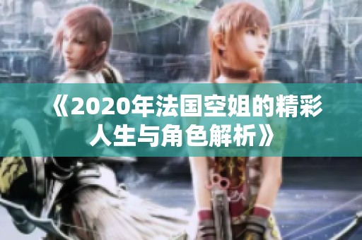 《2020年法国空姐的精彩人生与角色解析》