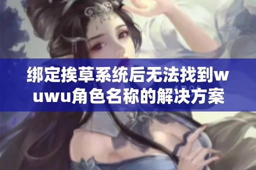 绑定挨草系统后无法找到wuwu角色名称的解决方案探讨