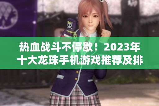 热血战斗不停歇！2023年十大龙珠手机游戏推荐及排行榜分享