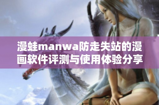 漫蛙manwa防走失站的漫画软件评测与使用体验分享