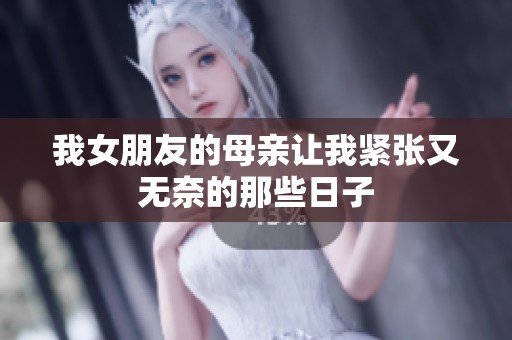 我女朋友的母亲让我紧张又无奈的那些日子