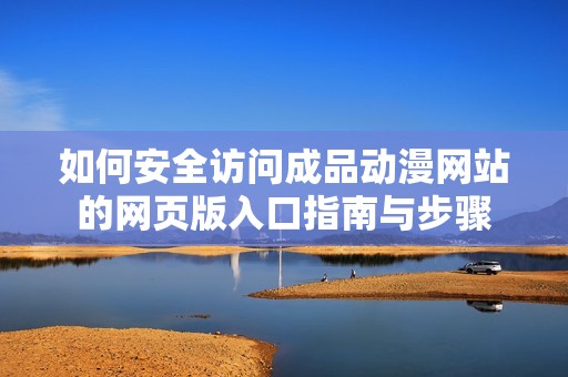 如何安全访问成品动漫网站的网页版入口指南与步骤