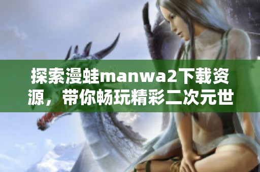 探索漫蛙manwa2下载资源，带你畅玩精彩二次元世界！