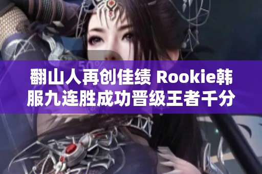 翻山人再创佳绩 Rookie韩服九连胜成功晋级王者千分