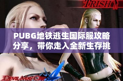 PUBG地铁逃生国际服攻略分享，带你走入全新生存挑战世界