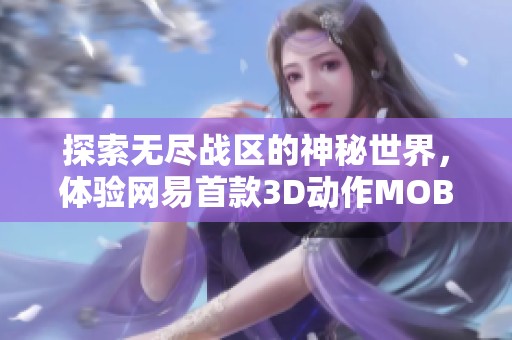 探索无尽战区的神秘世界，体验网易首款3D动作MOBA的热血对决