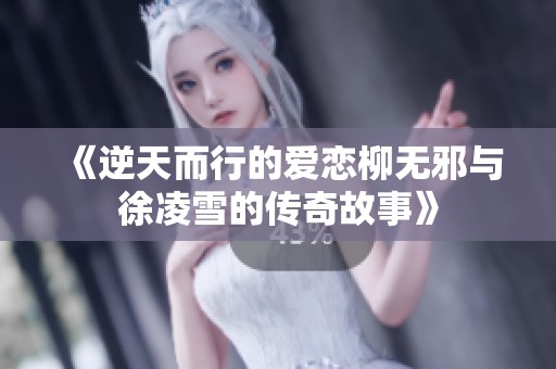 《逆天而行的爱恋柳无邪与徐凌雪的传奇故事》