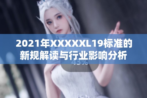 2021年XXXXXL19标准的新规解读与行业影响分析