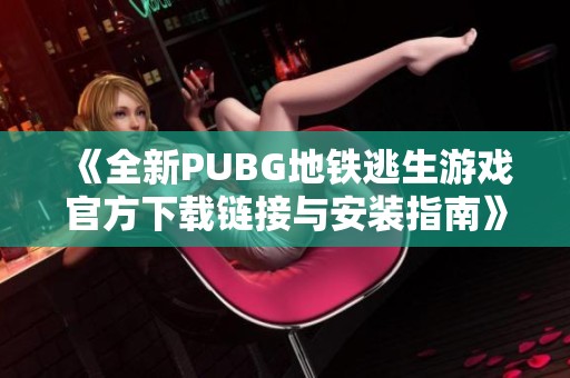 《全新PUBG地铁逃生游戏官方下载链接与安装指南》