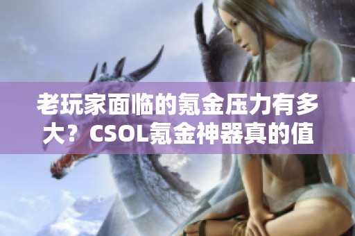 老玩家面临的氪金压力有多大？CSOL氪金神器真的值得买吗？