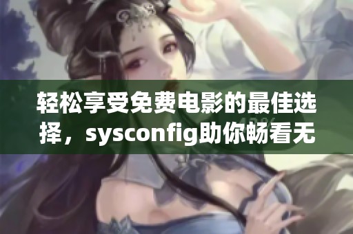 轻松享受免费电影的最佳选择，sysconfig助你畅看无阻