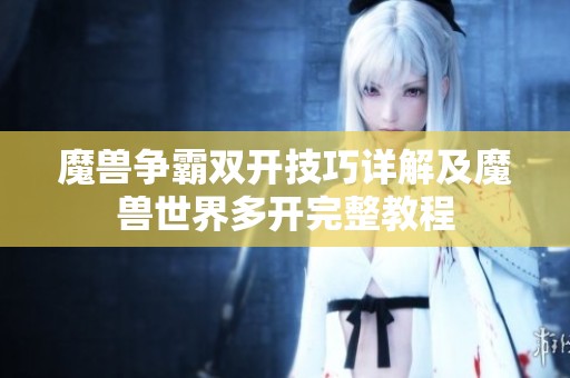 魔兽争霸双开技巧详解及魔兽世界多开完整教程