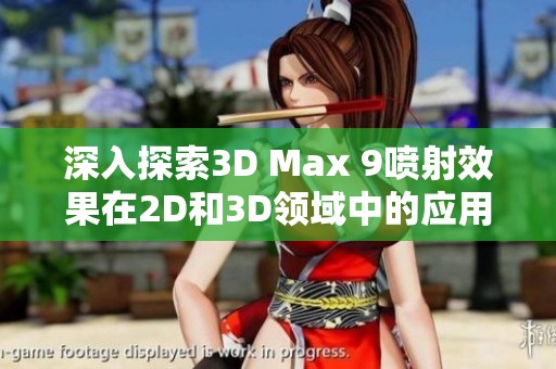 深入探索3D Max 9喷射效果在2D和3D领域中的应用与技巧分析