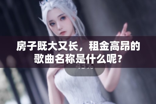 房子既大又长，租金高昂的歌曲名称是什么呢？