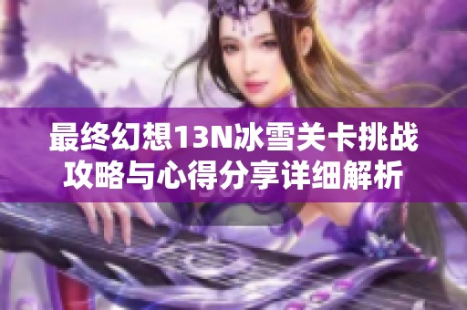 最终幻想13N冰雪关卡挑战攻略与心得分享详细解析