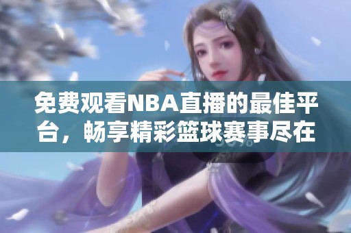 免费观看NBA直播的最佳平台，畅享精彩篮球赛事尽在其中