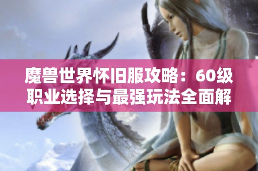 魔兽世界怀旧服攻略：60级职业选择与最强玩法全面解析