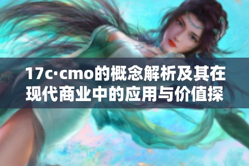 17c·cmo的概念解析及其在现代商业中的应用与价值探讨