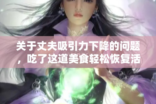 关于丈夫吸引力下降的问题，吃了这道美食轻松恢复活力