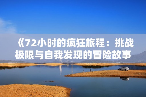 《72小时的疯狂旅程：挑战极限与自我发现的冒险故事》