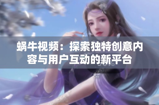 蜗牛视频：探索独特创意内容与用户互动的新平台