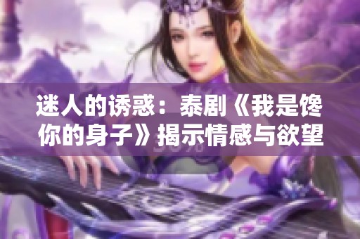 迷人的诱惑：泰剧《我是馋你的身子》揭示情感与欲望的交织纠葛